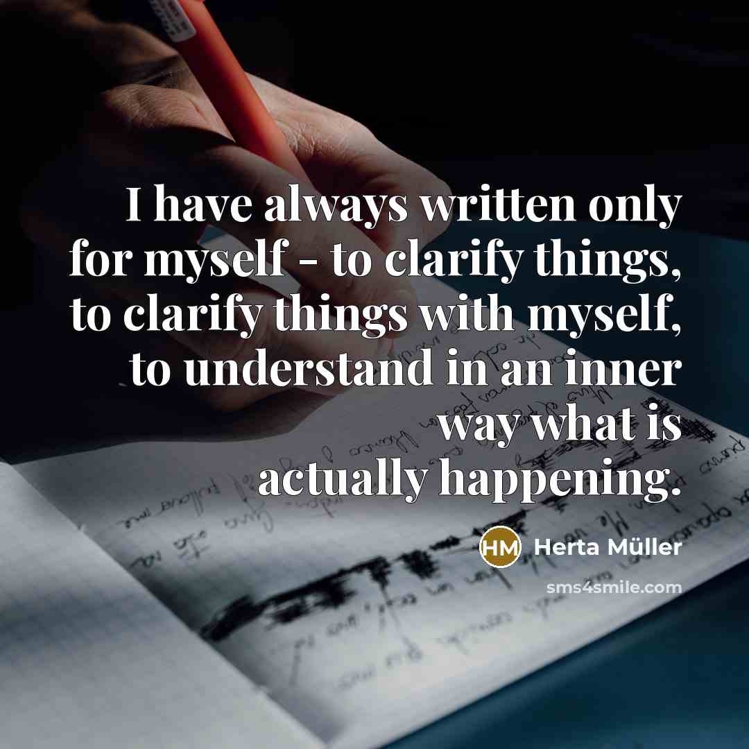 “I have always written only for myself - to clarify…” quote by Herta Muller