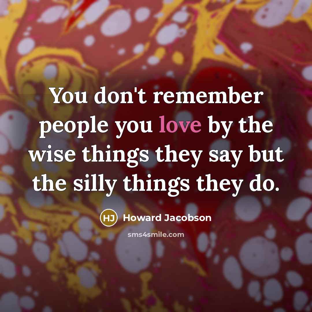“You don't remember people you love by the wise things…” quote by Howard Jacobson