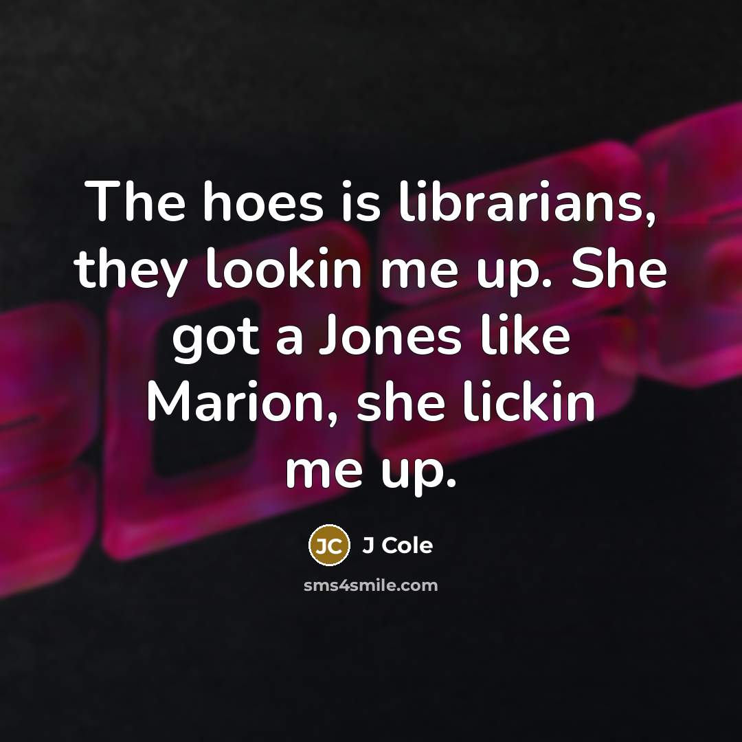 “The hoes is librarians, they lookin me up. She got…” quote by J Cole