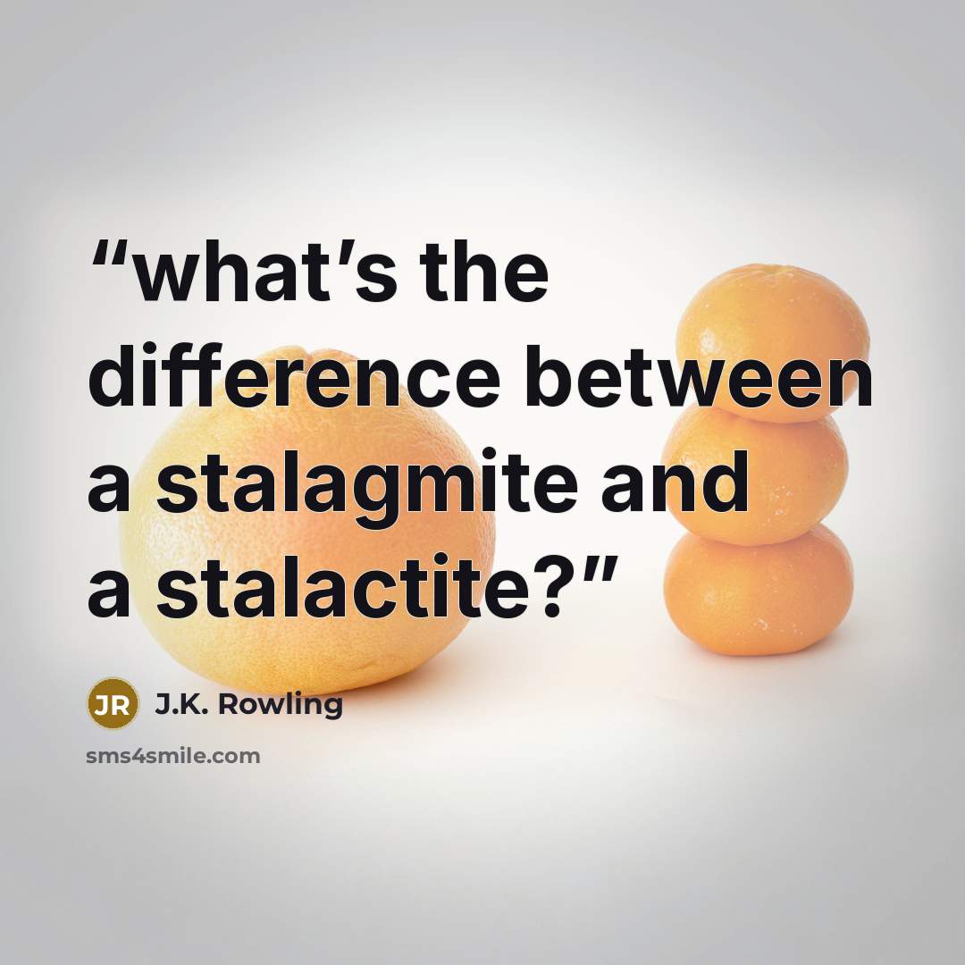 “what’s the difference between a stalagmite and a stalactite?” quote by J.K. Rowling