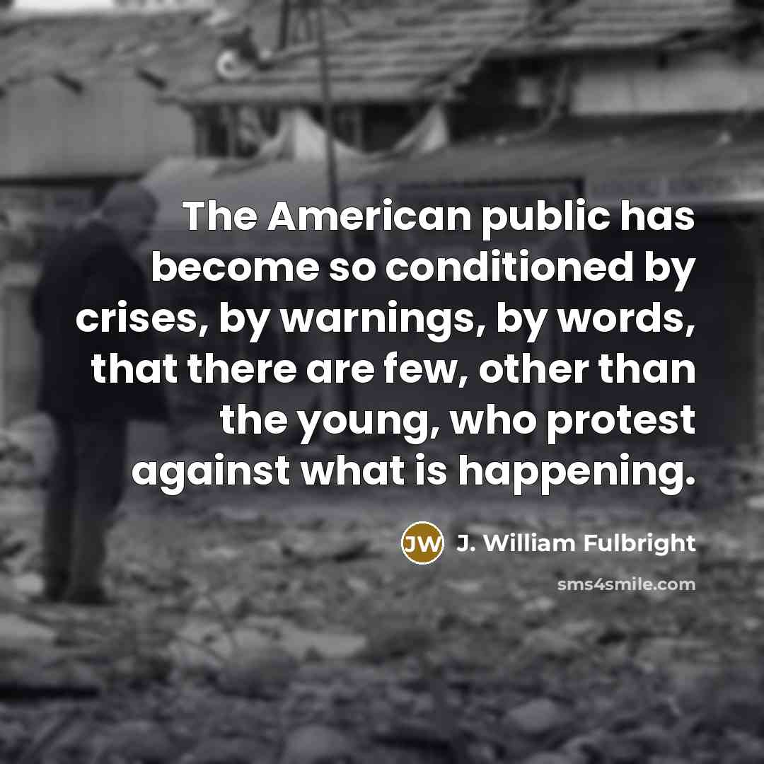 “The American public has become so conditioned by crises, by…” quote by J. William Fulbright