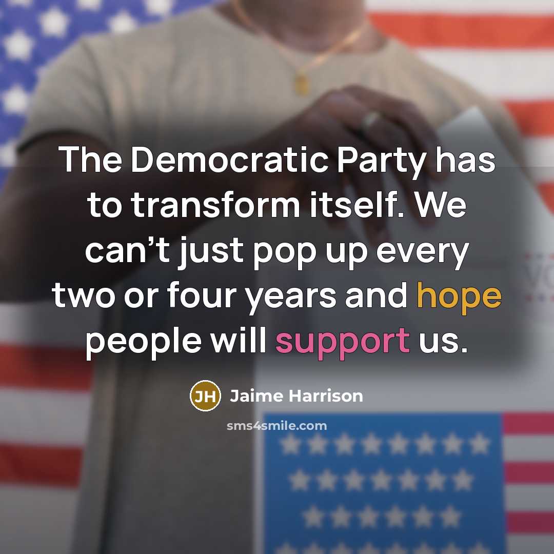 “The Democratic Party has to transform itself. We can't just pop up every two or four years and hope people will support us.” quote by Jaime Harrison
