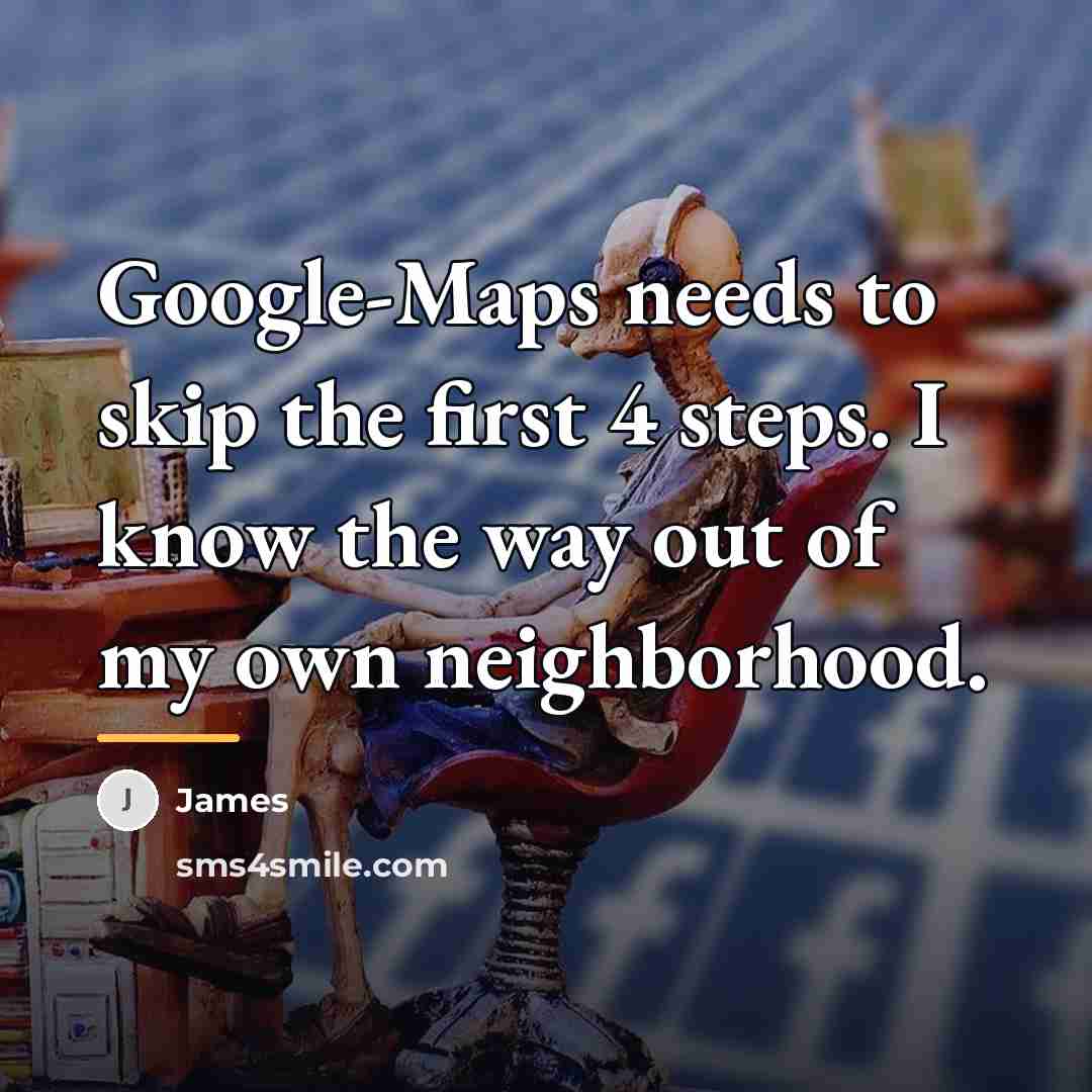 “Google-Maps needs to skip the first 4 steps. I know…” quote by James