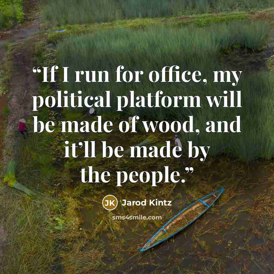 “If I run for office, my political platform will be made of wood, and it’ll be made by the people.” quote by Jarod Kintz