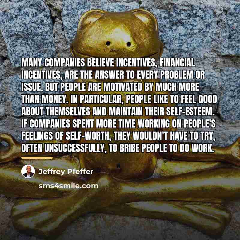 “Many companies believe incentives, financial incentives, are the answer to…” quote by Jeffrey Pfeffer