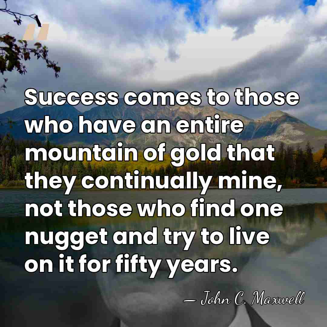 Success comes to those who have an entire mountain of gold that&hellip; - John C. Maxwell