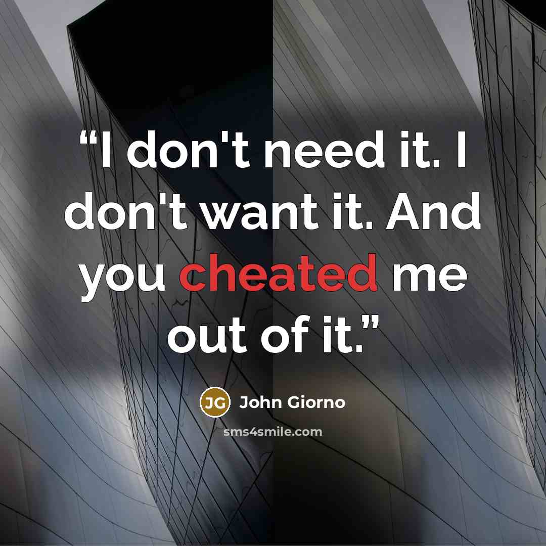 “I don't need it. I don't want it. And you cheated me out of it.” quote by John Giorno