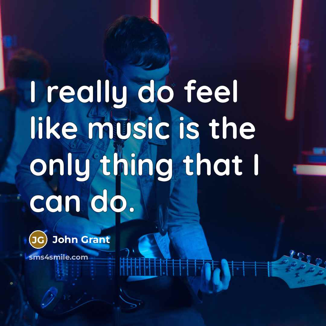 “I really do feel like music is the only thing…” quote by John Grant