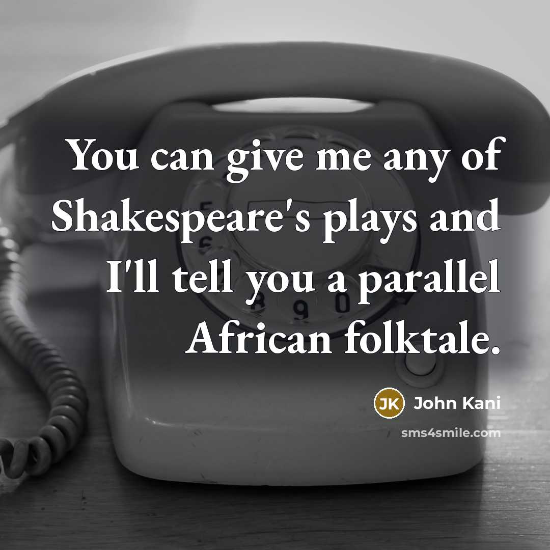 “You can give me any of Shakespeare's plays and I'll tell you a parallel African folktale.” quote by John Kani