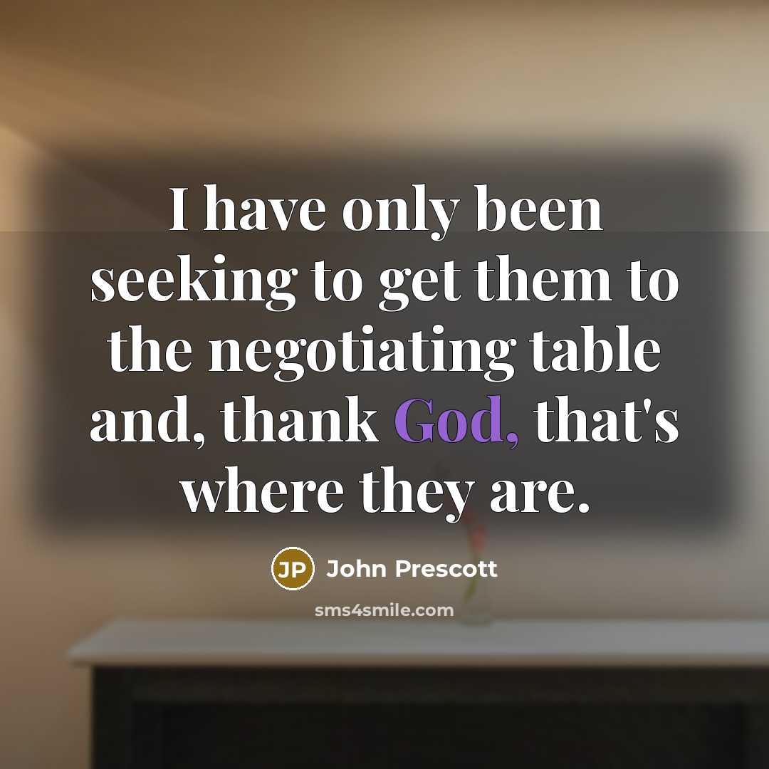 “I have only been seeking to get them to the…” quote by John Prescott