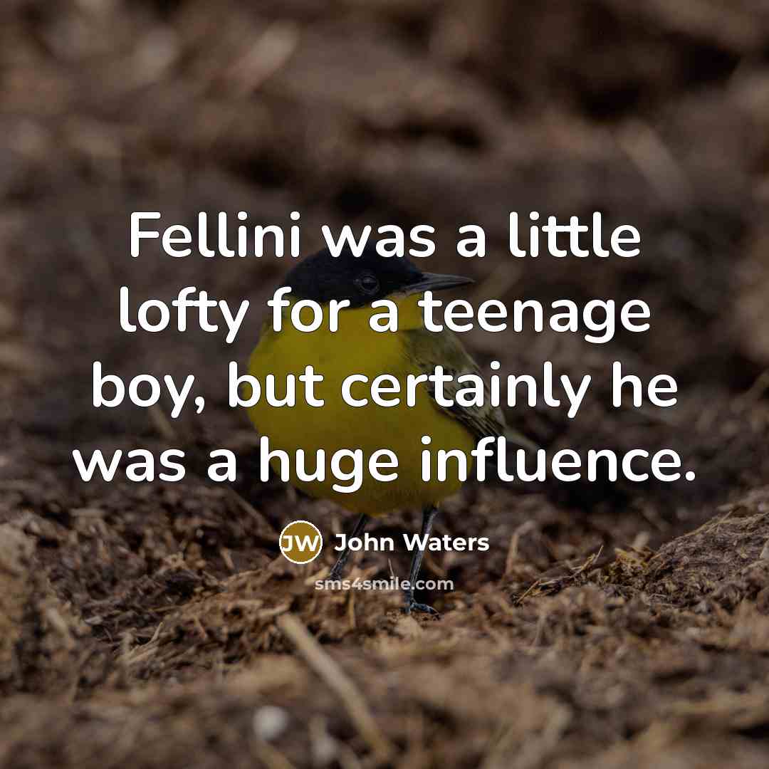 “Fellini was a little lofty for a teenage boy, but…” quote by John Waters