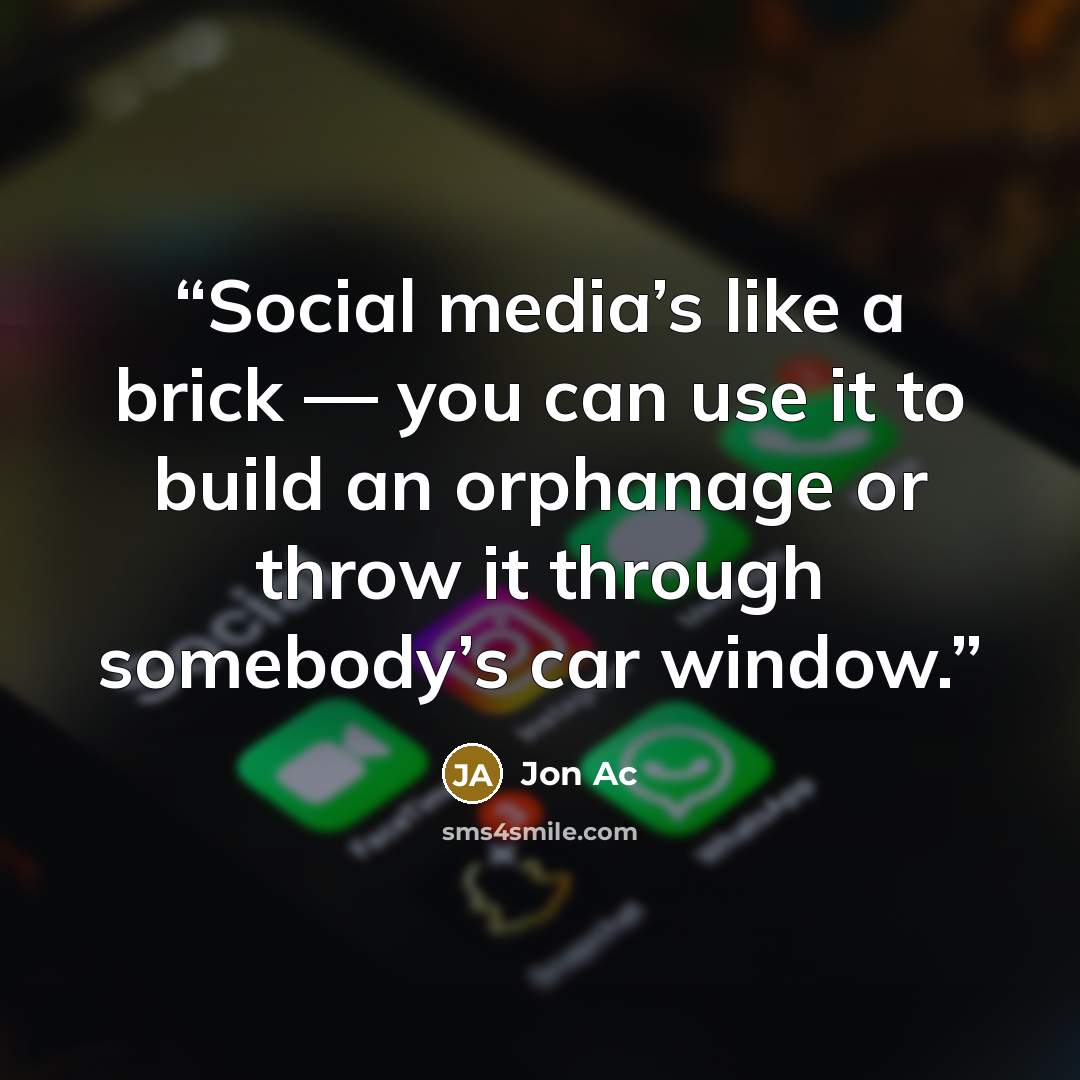 “Social media’s like a brick — you can use it to build an orphanage or throw it through somebody’s car window.” quote by Jon Ac