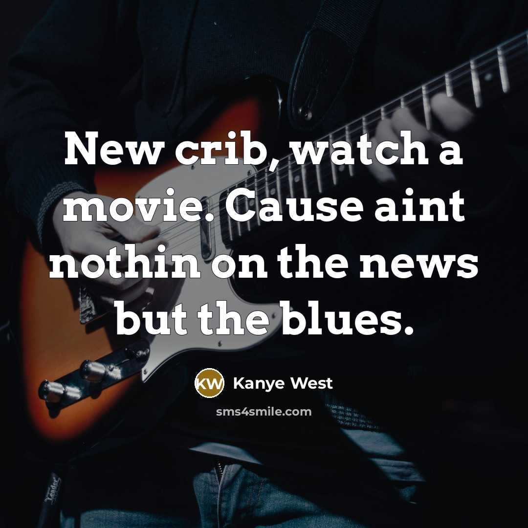 “New crib, watch a movie. Cause aint nothin on the news but the blues.” quote by Kanye West