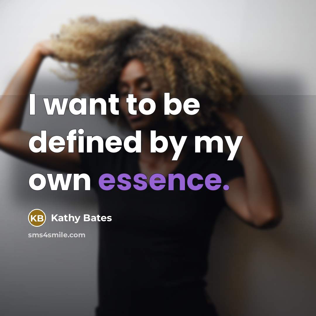 “I want to be defined by my own essence.…” quote by Kathy Bates