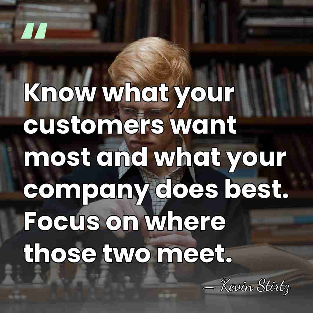 Know what your customers want most and what your company does best.&hellip; - Kevin Stirtz
