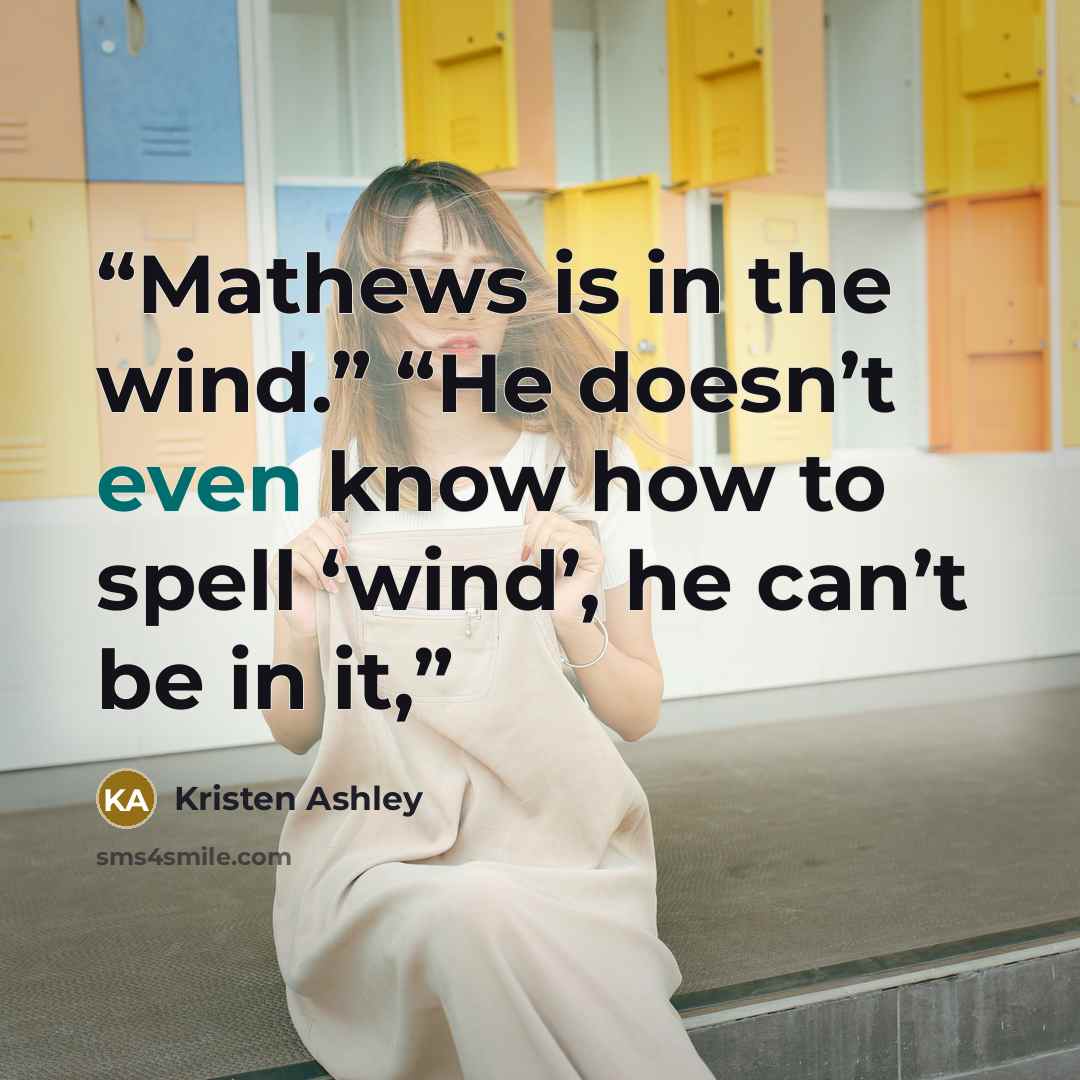 “Mathews is in the wind.” “He doesn’t even know how to spell ‘wind’, he can’t be in it,” quote by Kristen Ashley