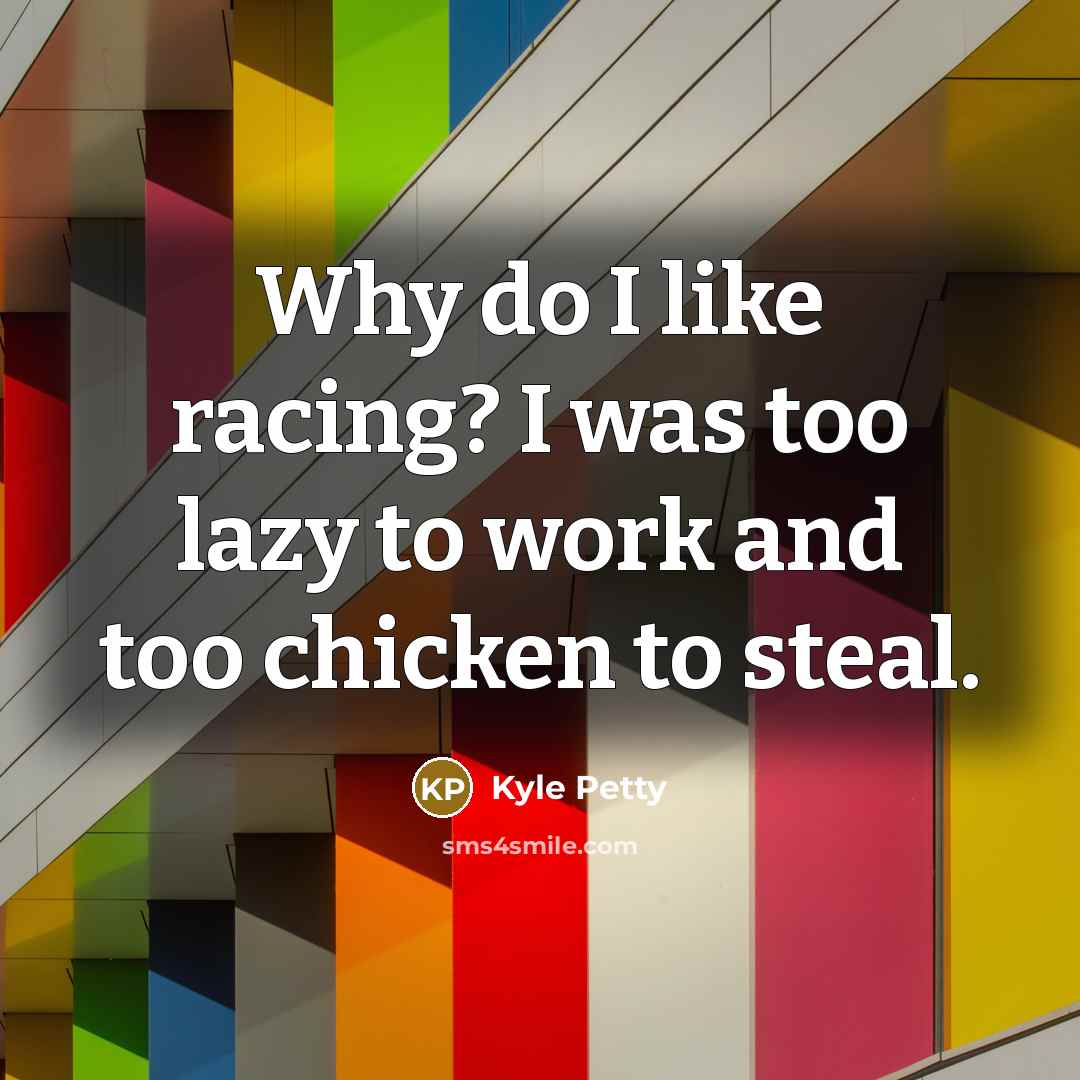 “Why do I like racing? I was too lazy to…” quote by Kyle Petty