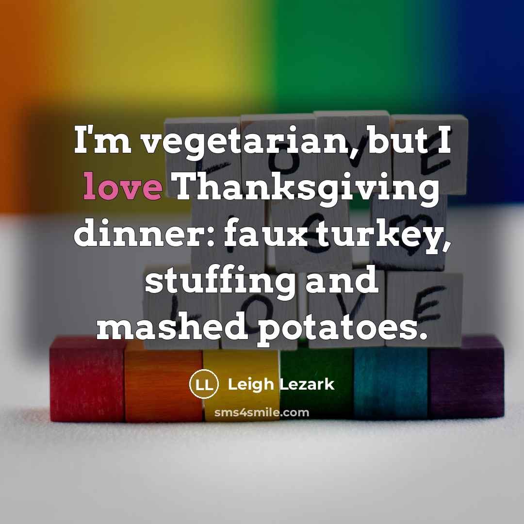 “I'm vegetarian, but I love Thanksgiving dinner: faux turkey, stuffing…” quote by Leigh Lezark