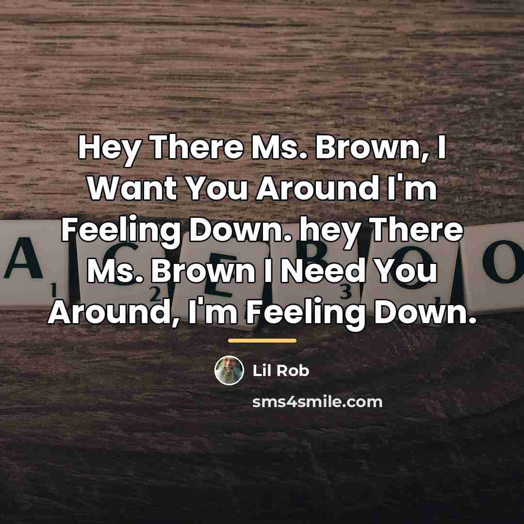 “Hey There Ms. Brown, I Want You Around I'm Feeling…” quote by Lil Rob