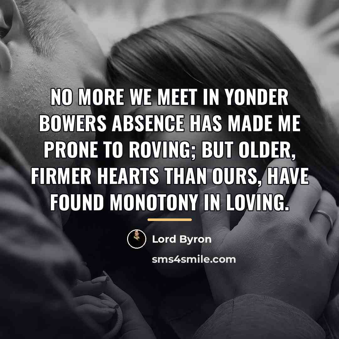“No more we meet in yonder bowers Absence has made…” quote by Lord Byron