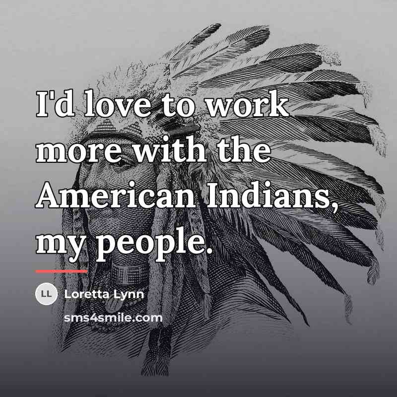 “I'd love to work more with the American Indians, my…” quote by Loretta Lynn
