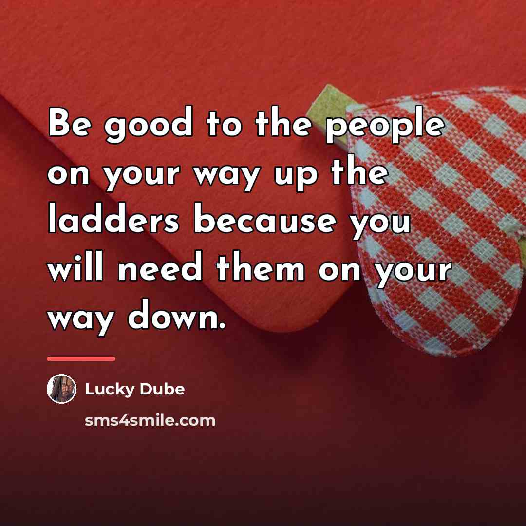 “Be good to the people on your way up the…” quote by Lucky Dube
