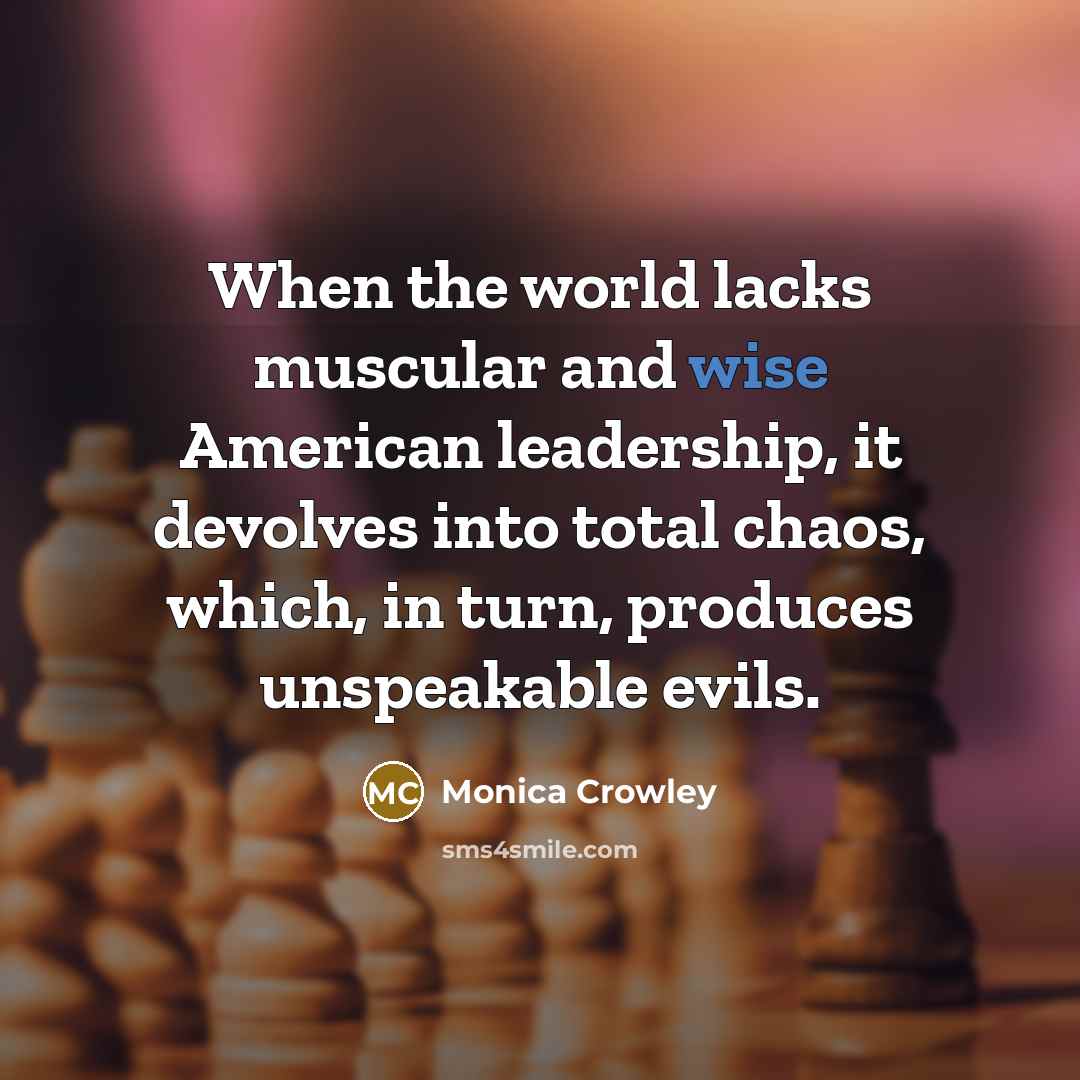 “When the world lacks muscular and wise American leadership, it…” quote by Monica Crowley