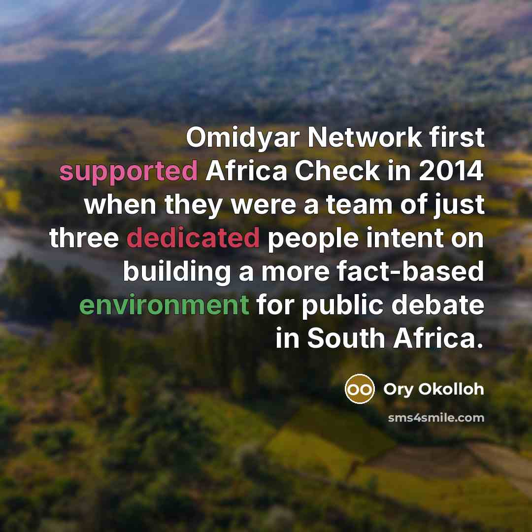 “Omidyar Network first supported Africa Check in 2014 when they were a team of just three dedicated people intent on building a more fact-based environment for public debate in South Africa.” quote by Ory Okolloh