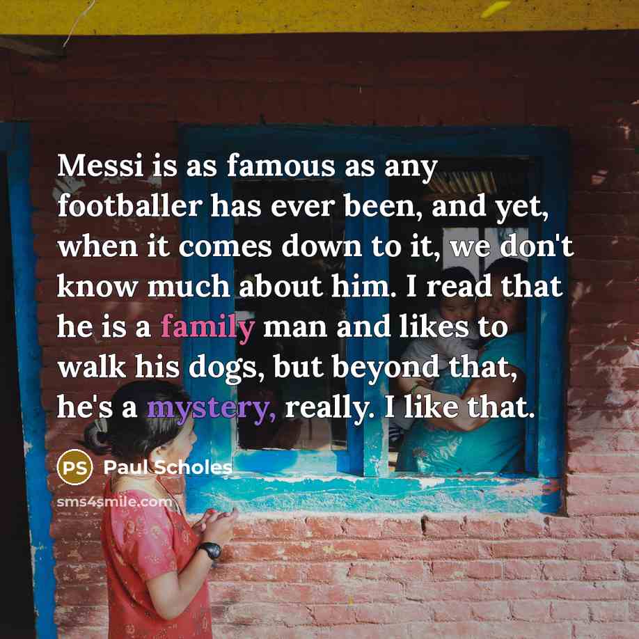 “Messi is as famous as any footballer has ever been,…” quote by Paul Scholes
