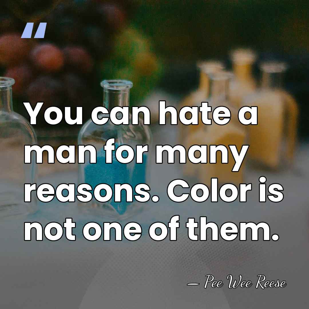 You can hate a man for many reasons. Color is not one&hellip; - Pee Wee Reese