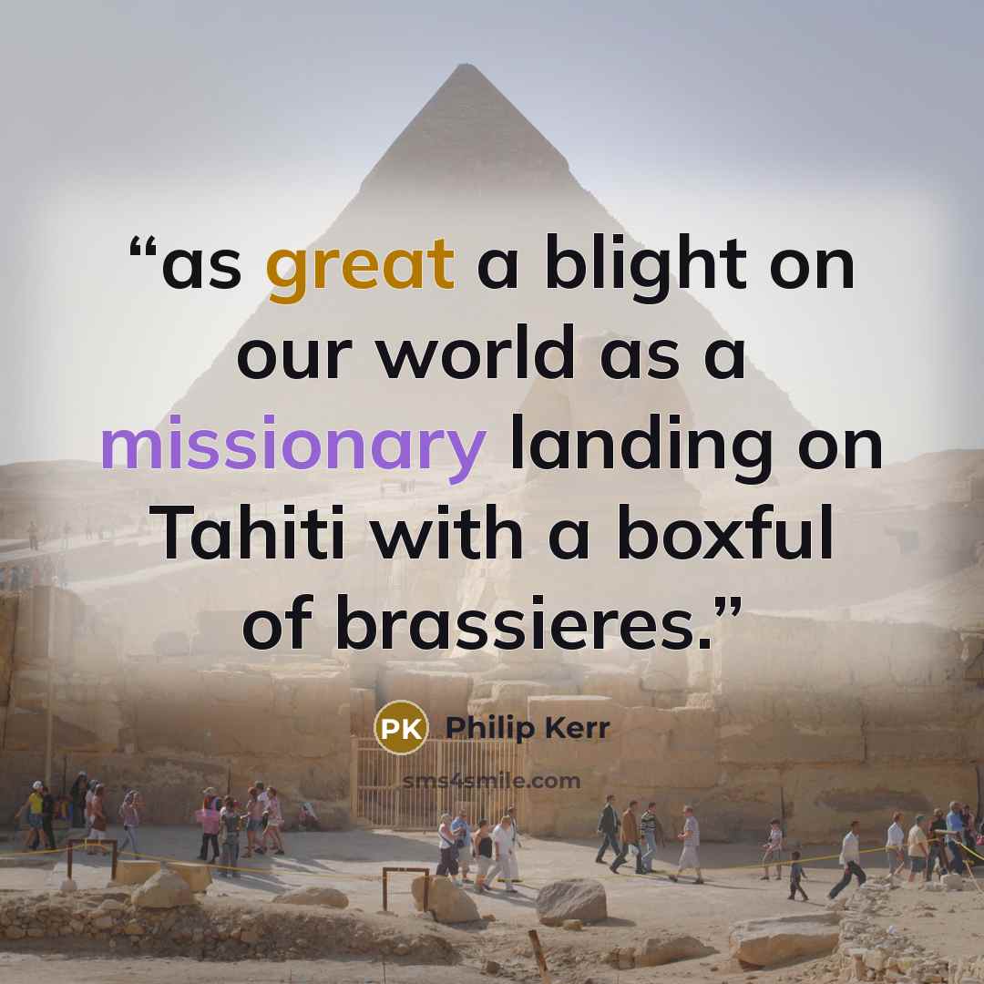 “as great a blight on our world as a missionary landing on Tahiti with a boxful of brassieres.” quote by Philip Kerr