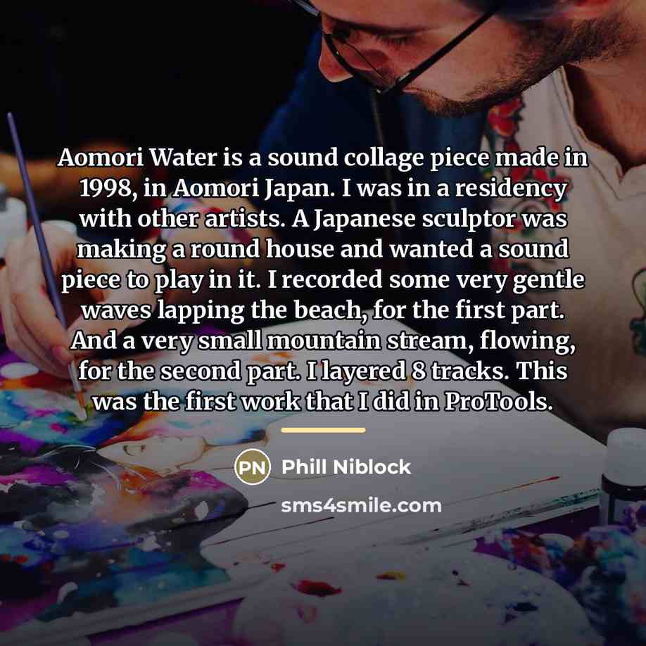 “Aomori Water is a sound collage piece made in 1998,…” quote by Phill Niblock