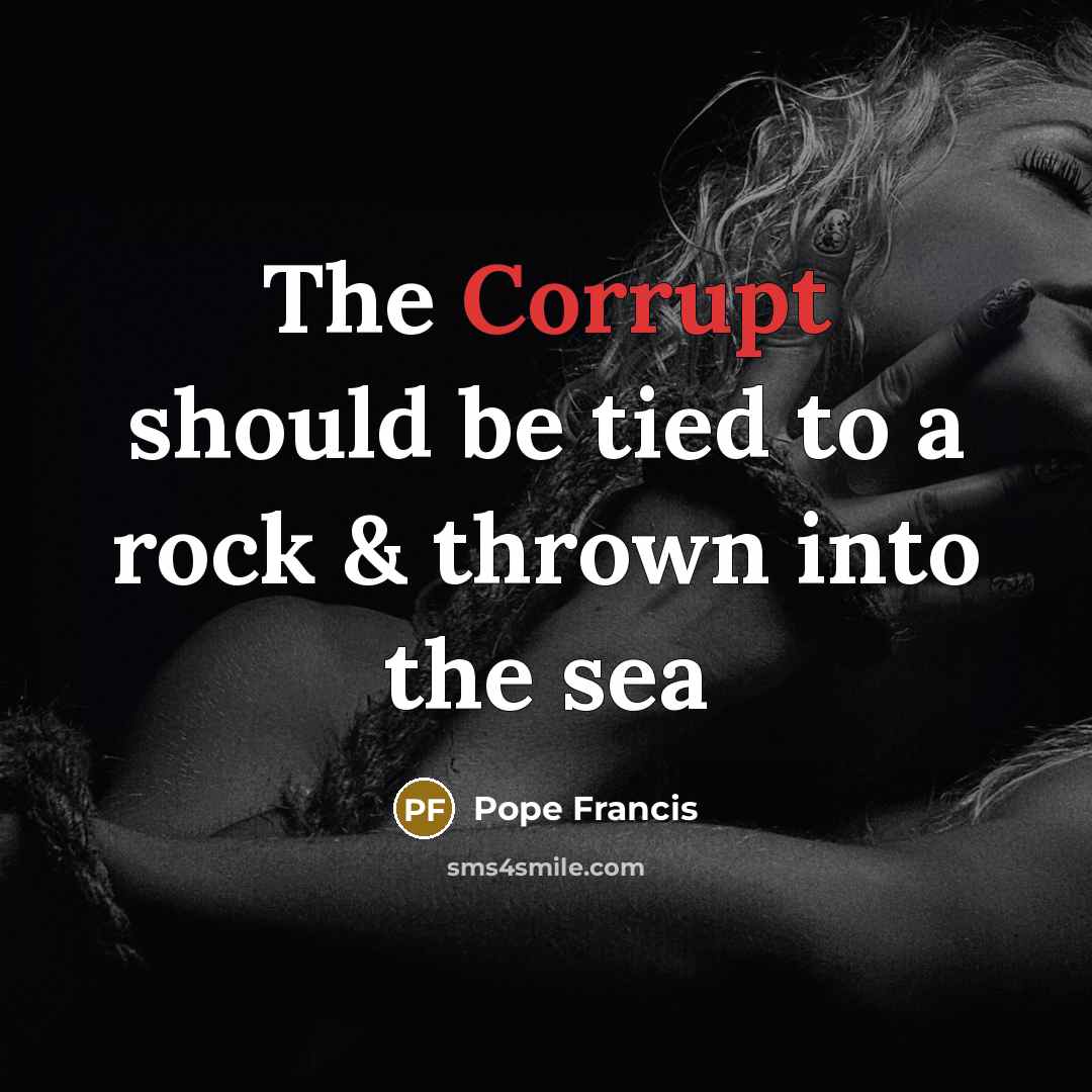 “The Corrupt should be tied to a rock & thrown…” quote by Pope Francis