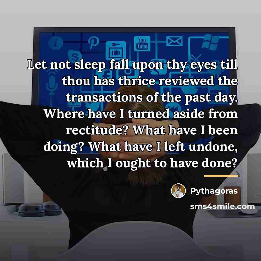 “Let not sleep fall upon thy eyes till thou has…” quote by Pythagoras