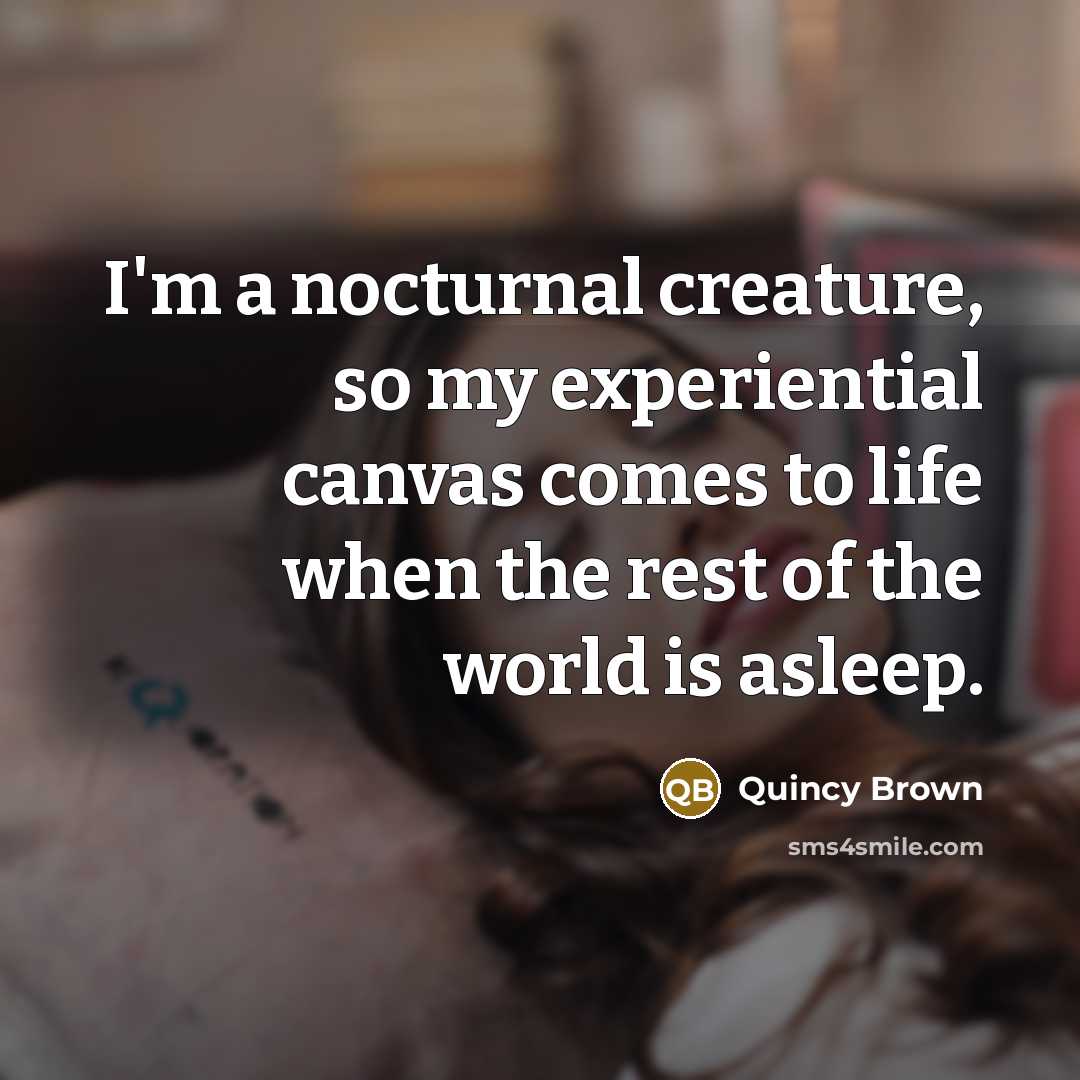“I'm a nocturnal creature, so my experiential canvas comes to…” quote by Quincy Brown