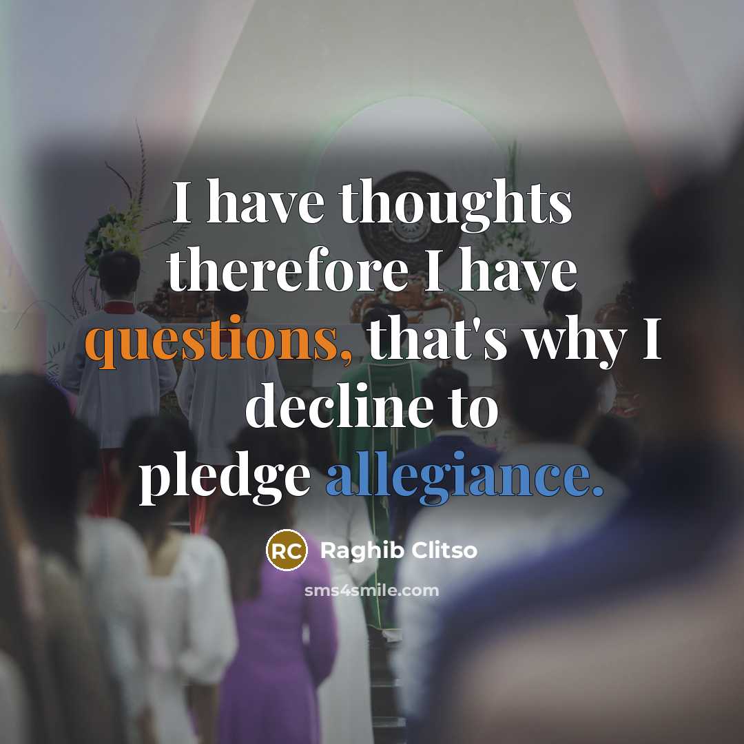 “I have thoughts therefore I have questions, that's why I decline to pledge allegiance.” quote by Raghib Clitso