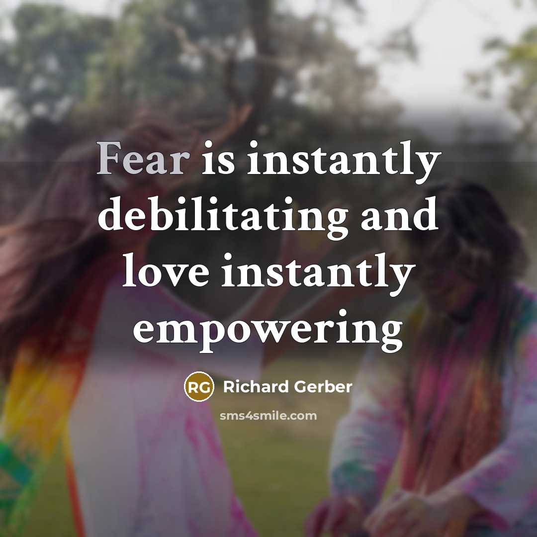 “Fear is instantly debilitating and love instantly empowering…” quote by Richard Gerber