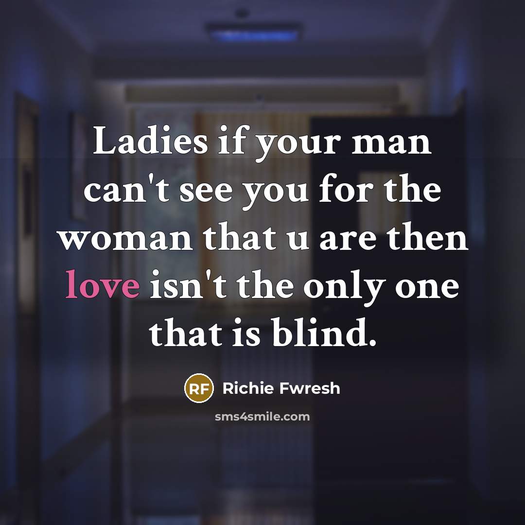 “Ladies if your man can't see you for the woman that u are then love isn't the only one that is blind.” quote by Richie Fwresh