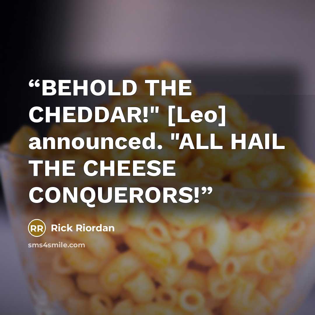 “BEHOLD THE CHEDDAR!" [Leo] announced. "ALL HAIL THE CHEESE CONQUERORS!” quote by Rick Riordan