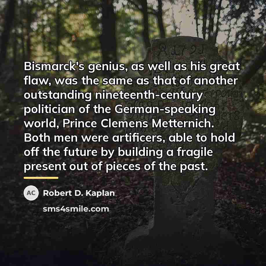 “Bismarck's genius, as well as his great flaw, was the…” quote by Robert D. Kaplan