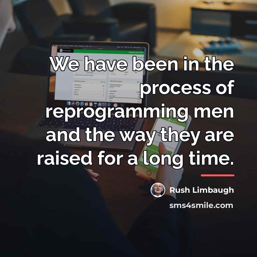 “We have been in the process of reprogramming men and…” quote by Rush Limbaugh