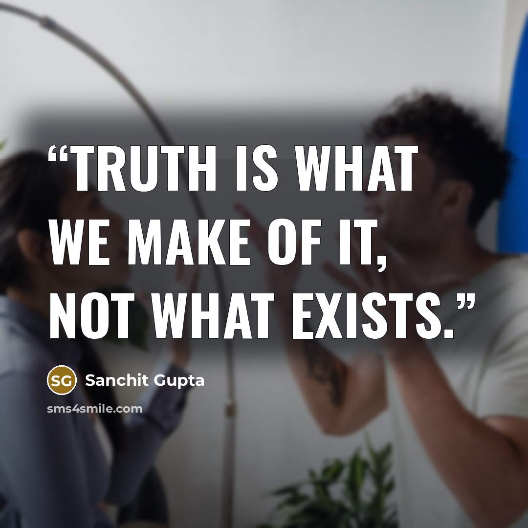 “Truth is what we make of it, not what exists.” quote by Sanchit Gupta