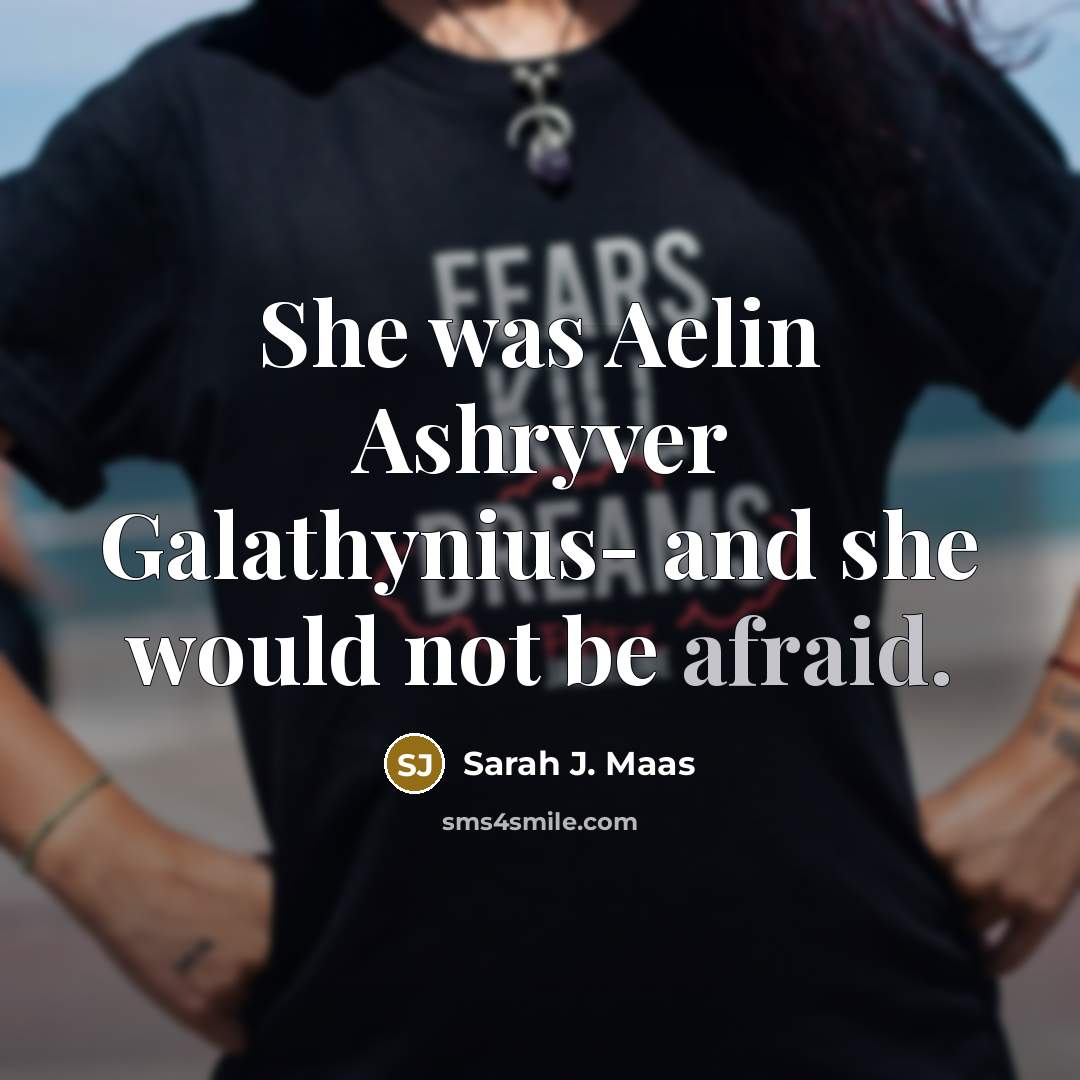 “She was Aelin Ashryver Galathynius- and she would not be afraid.” quote by Sarah J. Maas