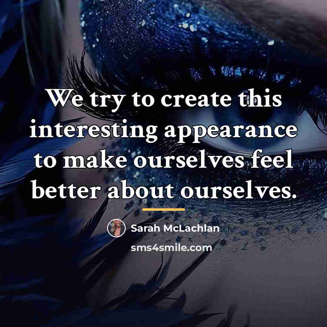 “We try to create this interesting appearance to make ourselves…” quote by Sarah McLachlan