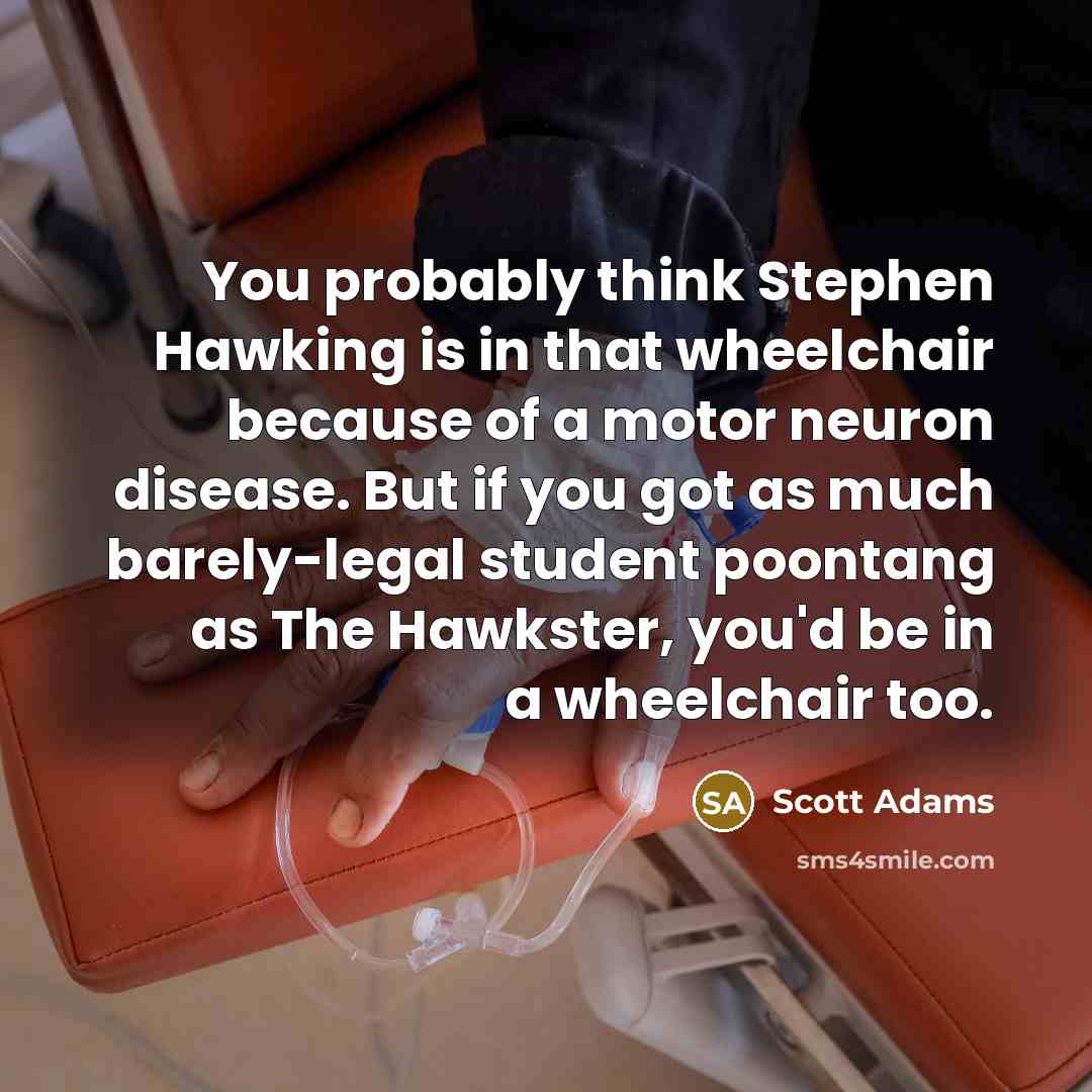 “You probably think Stephen Hawking is in that wheelchair because…” quote by Scott Adams
