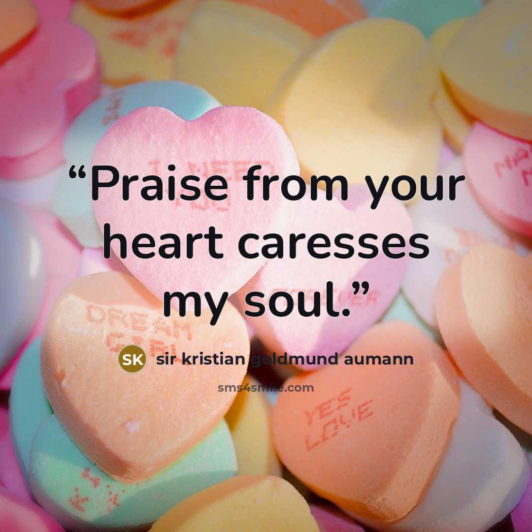 “Praise from your heart caresses my soul.” quote by sir kristian goldmund aumann