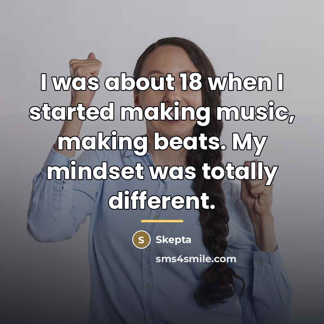 “I was about 18 when I started making music, making…” quote by Skepta