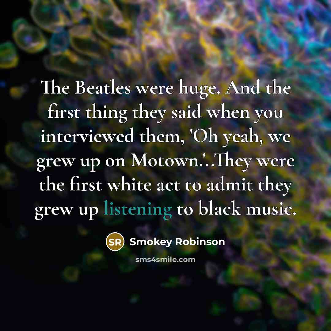 “The Beatles were huge. And the first thing they said…” quote by Smokey Robinson