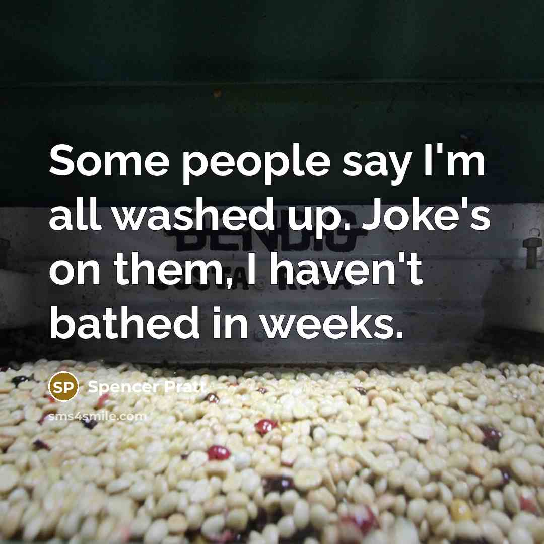 “Some people say I'm all washed up. Joke's on them, I haven't bathed in weeks.” quote by Spencer Pratt
