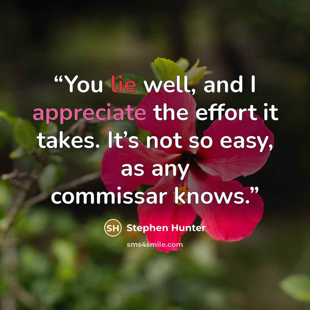 “You lie well, and I appreciate the effort it takes. It’s not so easy, as any commissar knows.” quote by Stephen Hunter